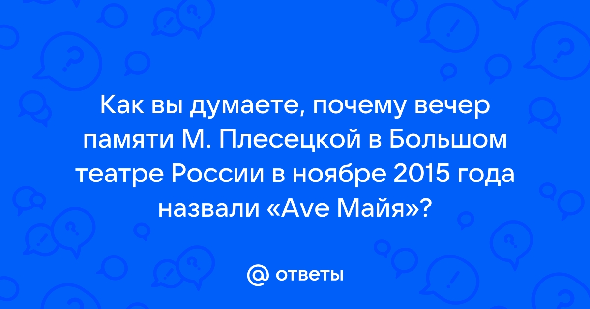 Почему вечер памяти м плисецкой в большом театре россии в ноябре 2015г назвали ave майя