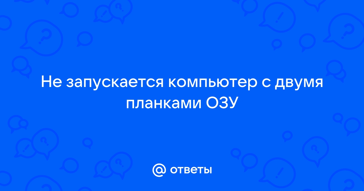 Компьютер не запускается с двумя планками оперативной памяти