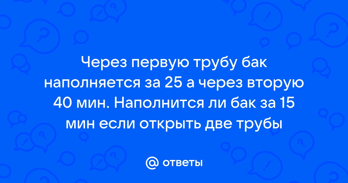 В бак проведены две трубы если открыть обе трубы за 18 минут