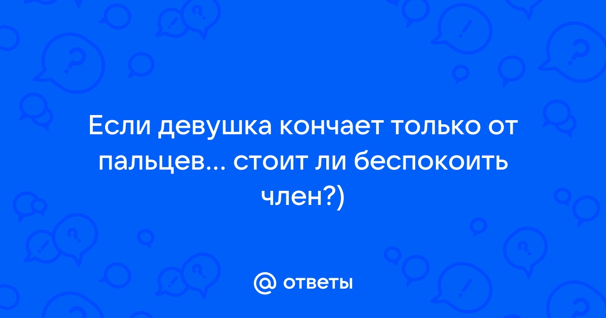 Не могу кончить от пальцев - 11 ответов на форуме advisersex.ru ()