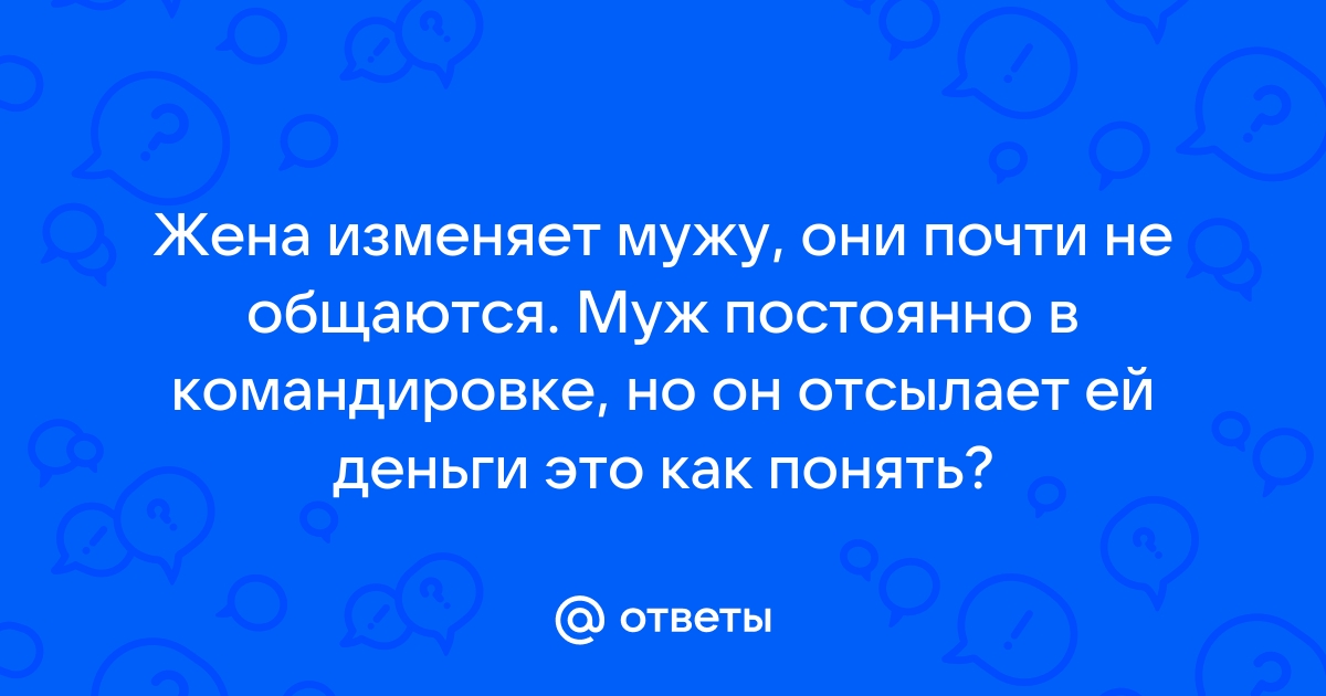 Измена жен , пока мужья на вахте или в командировке | Пикабу