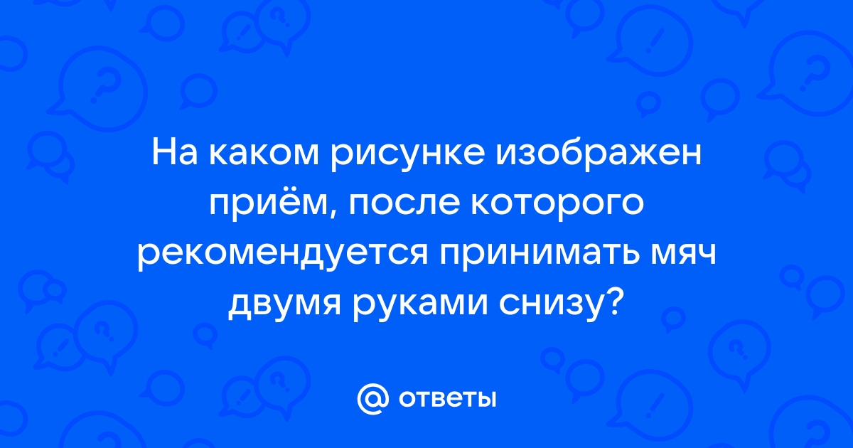 На каком рисунке изображен прием после которого рекомендуется принимать мяч двумя руками снизу