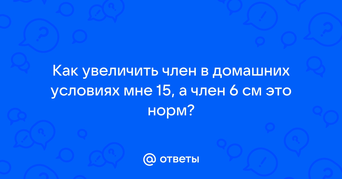 Как увеличить член: 12 способов в домашних условиях и у специалиста