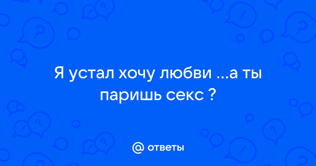 секса нет, говорит, что устал - 80 ответов - Форум Леди Mail