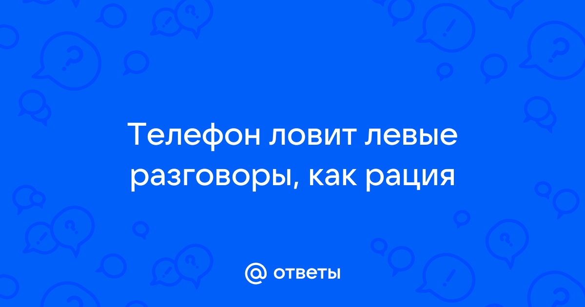 Телефон ловит чужие разговоры