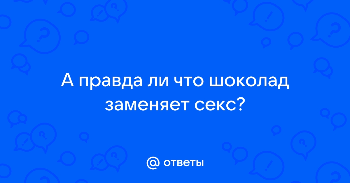 Шоколад или секс?