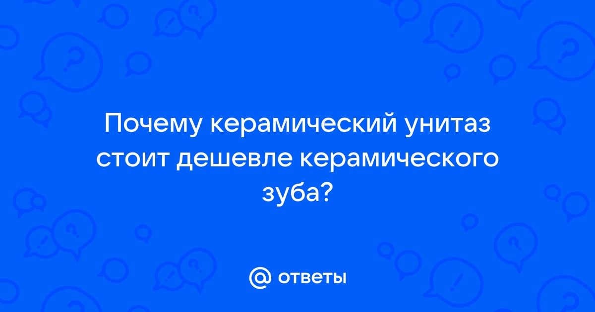 Почему керамический унитаз дешевле керамического зуба картинки