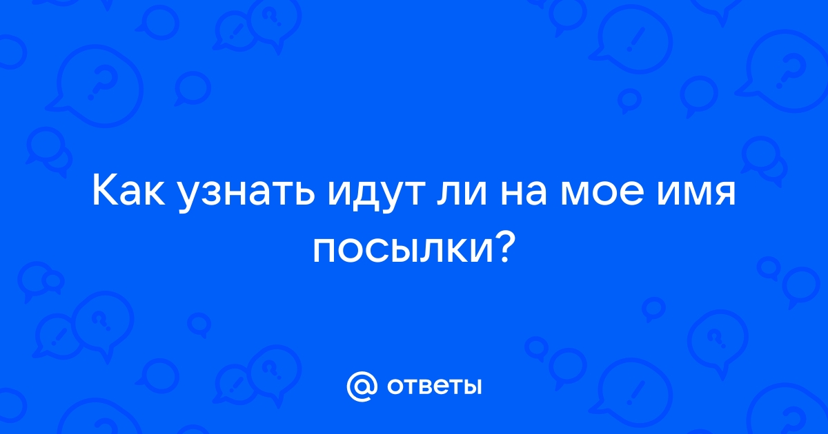 Ответы Mail.ru: Как узнать идут ли на мое имя посылки?