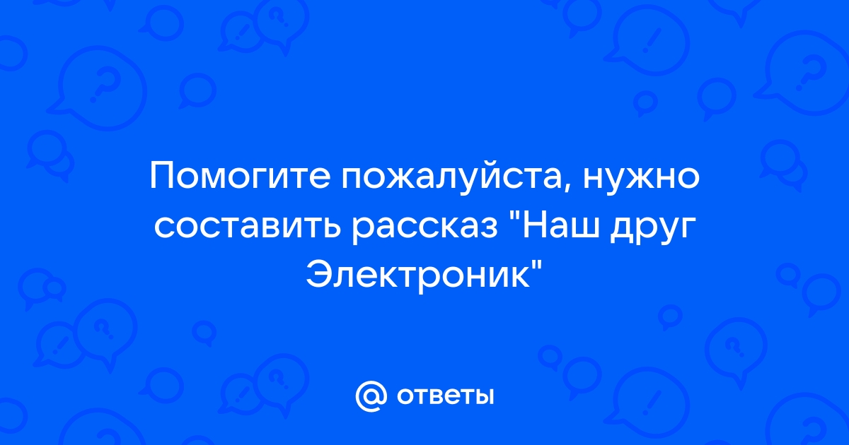 Составить рассказ наш друг электроник