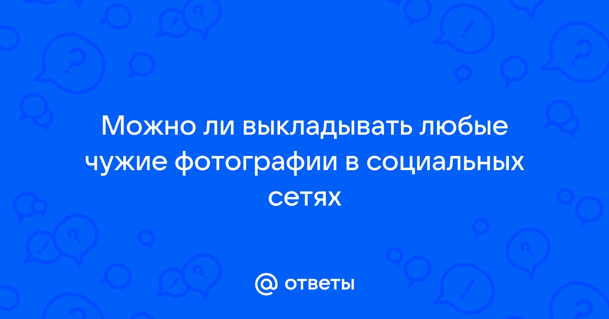 Можно ли выкладывать чужие фото