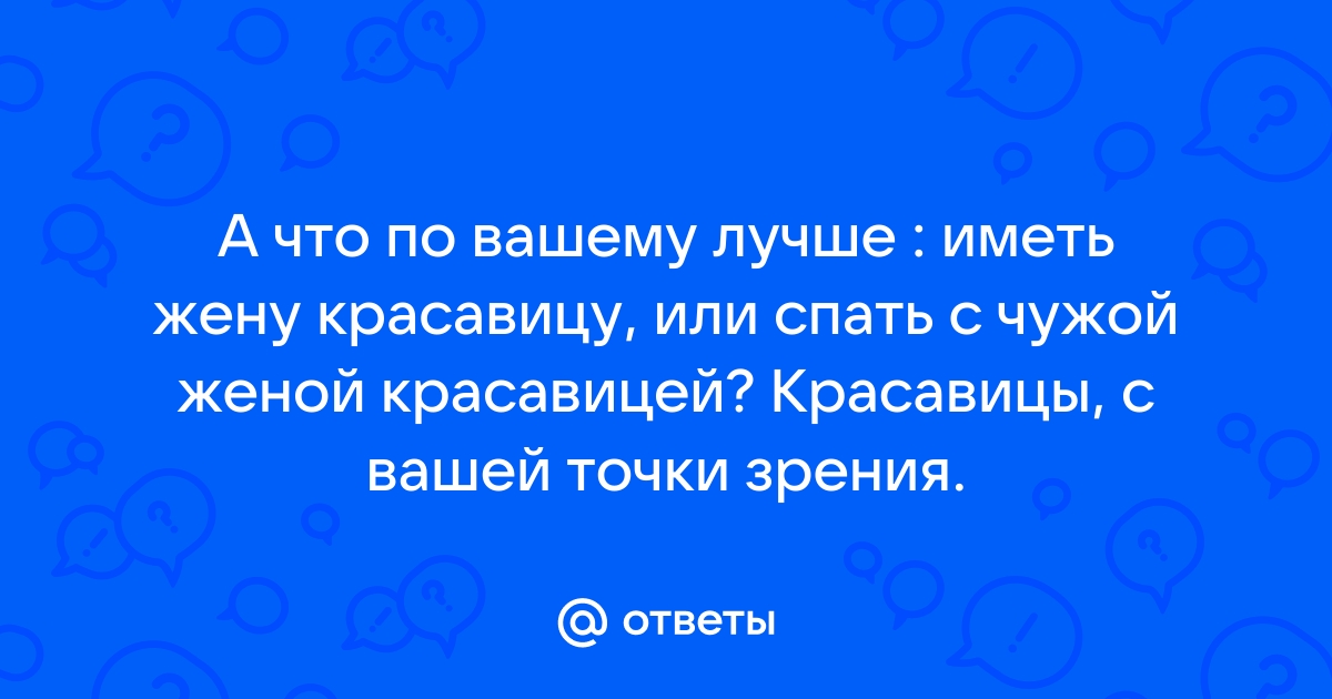 Правда ли, что чужую жену увести легко? - 64 ответа на форуме sevryuginairina.ru ()