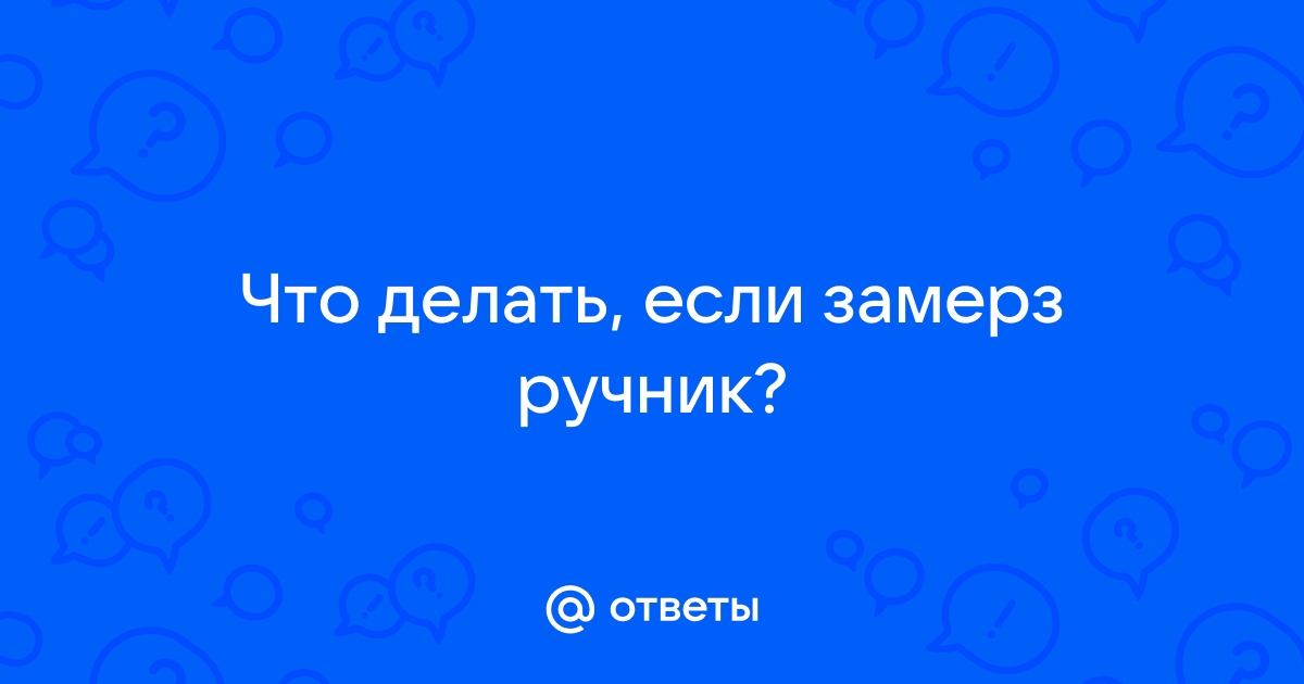 Примерз ручник, что делать?