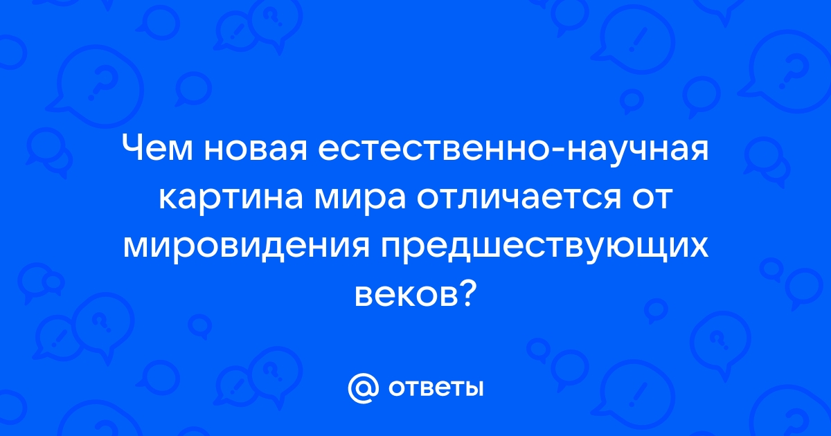 Чем новая естественнонаучная картина мира отличается от мировидения предшествующих веков