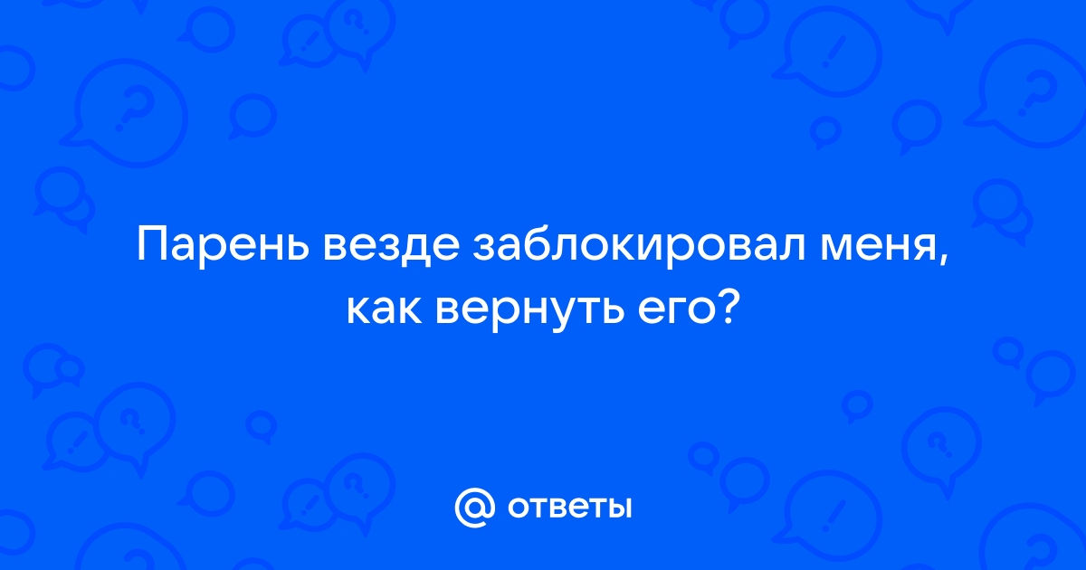 Парень меня везде заблокировал. Почему?