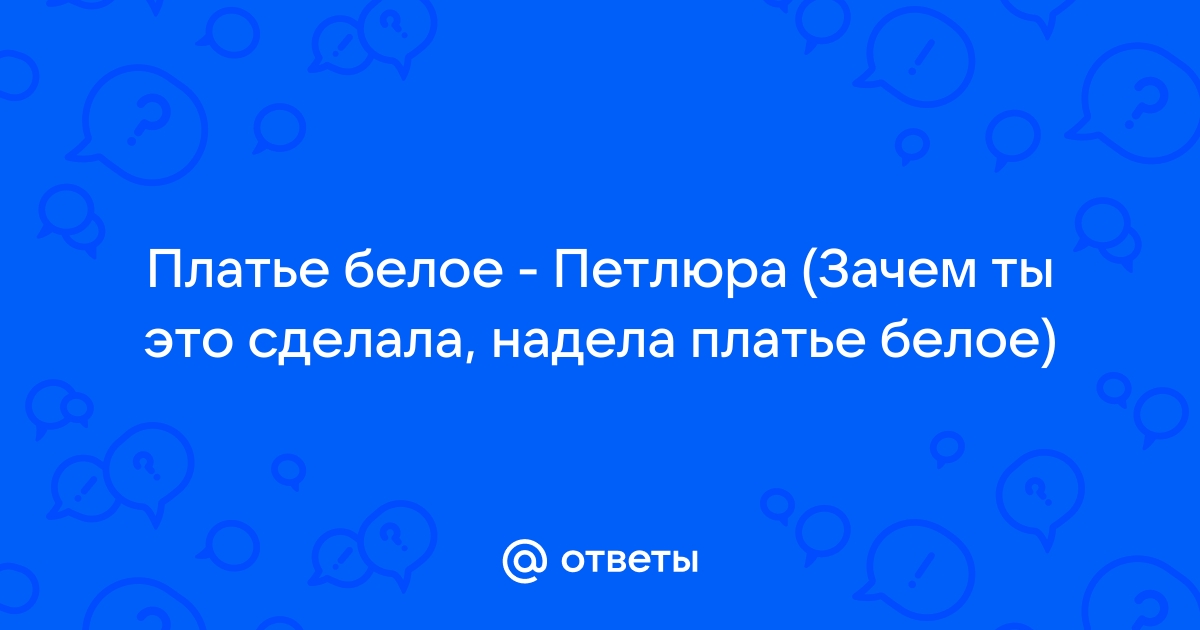 Зачем ты это сделала надела платье белое