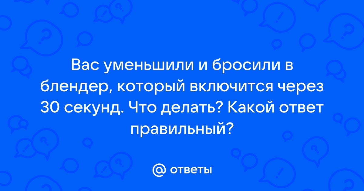 Тебя уменьшили и бросили в блендер