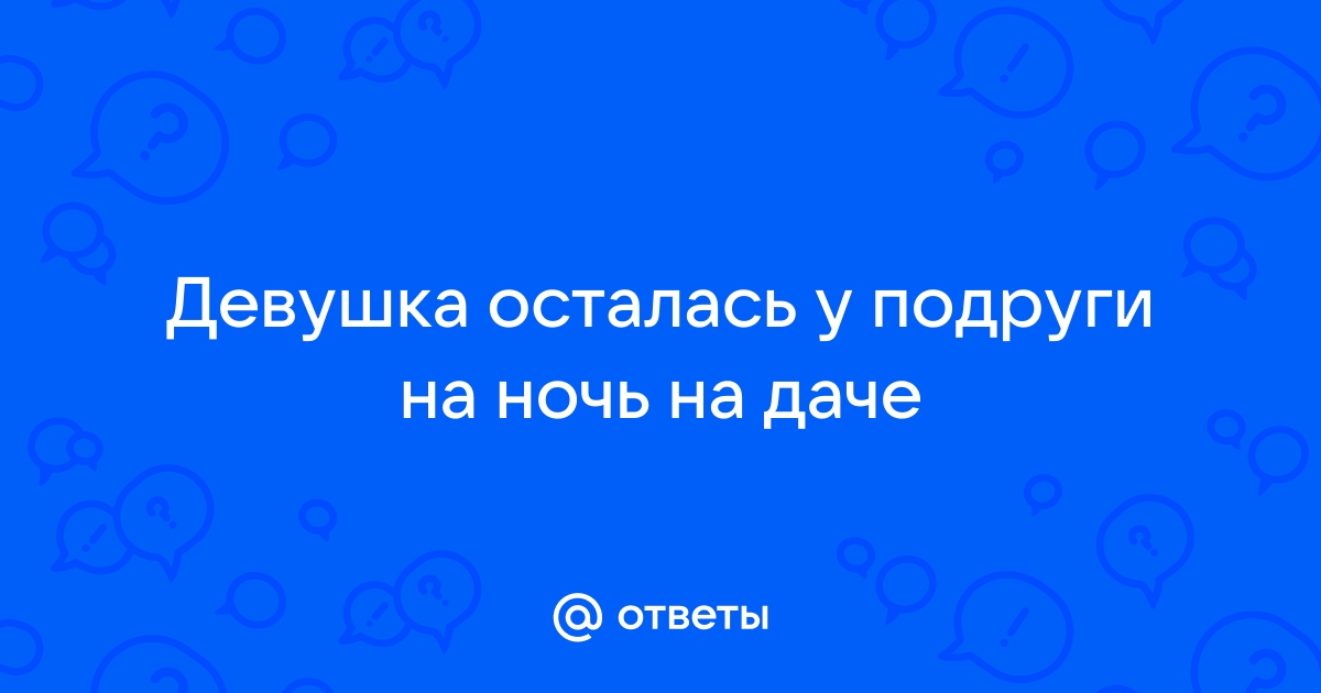 Подруга остается у меня на выходные. Напрягает - ответов - Форум Леди Mail