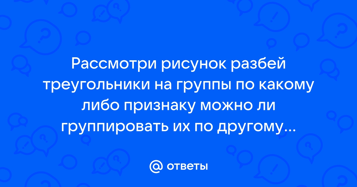 Рассмотри рисунок разбей треугольники на группы по указанному признаку можно