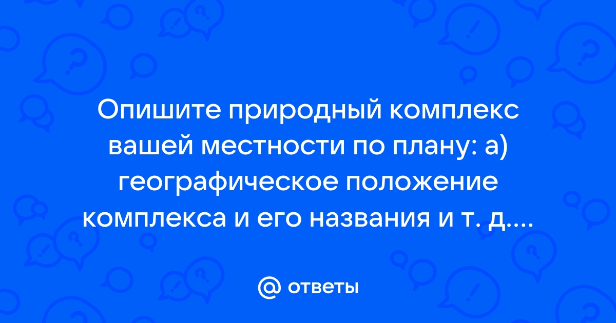 Опишите природный комплекс вашей местности по плану географическое положение