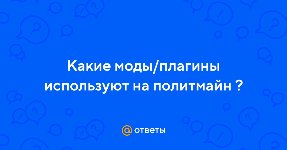 Ответы Mail.ru: Какие моды/плагины используют на политмайн ?