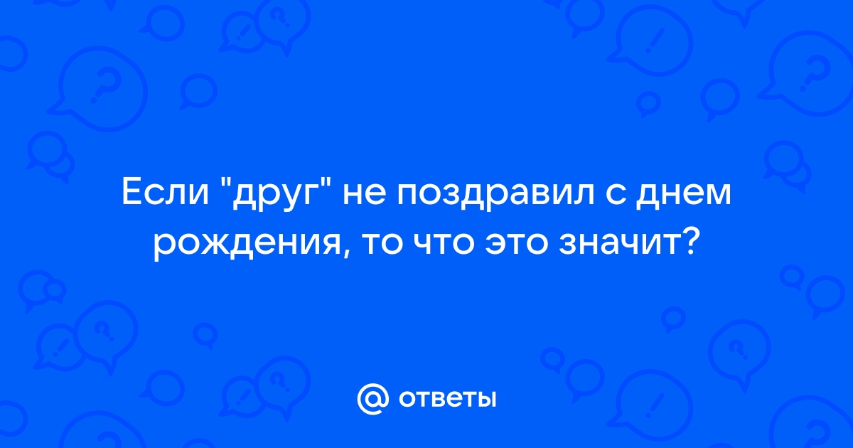 Если не поздравил человек с днем рожденья? Форум Страница 1