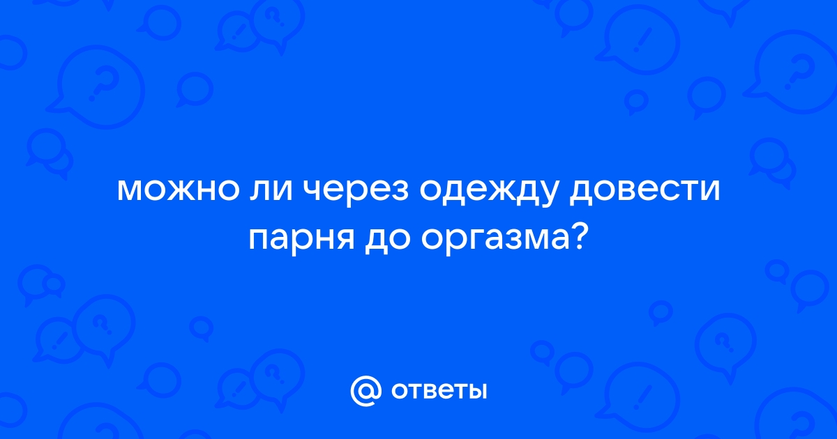 Как довести мужчину до оргазма? - статья на kirinfo.ru