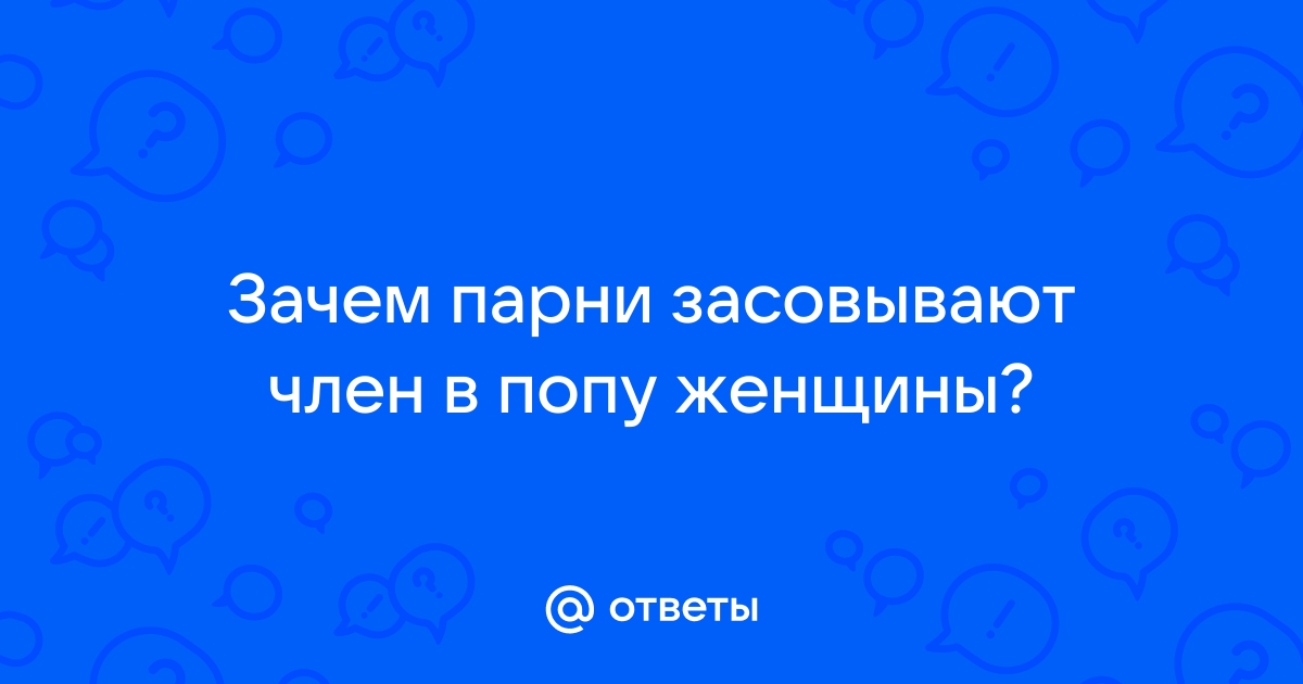 Ответы obitelpokrova.ru: Зачем парни засовывают член в попу женщины?