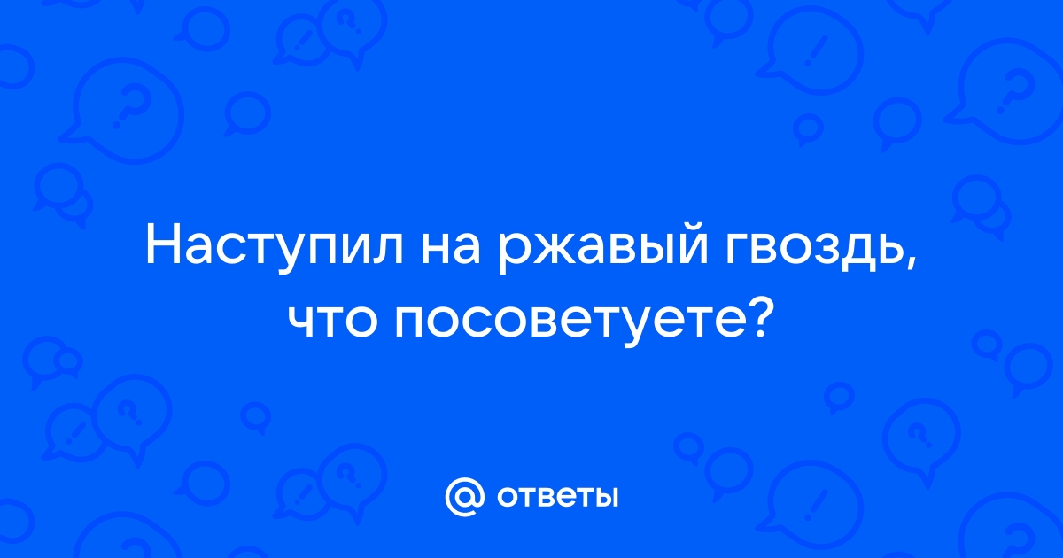 Наступила на ржавый гвоздь. — 35 ответов травматолога на вопрос № | СпросиВрача