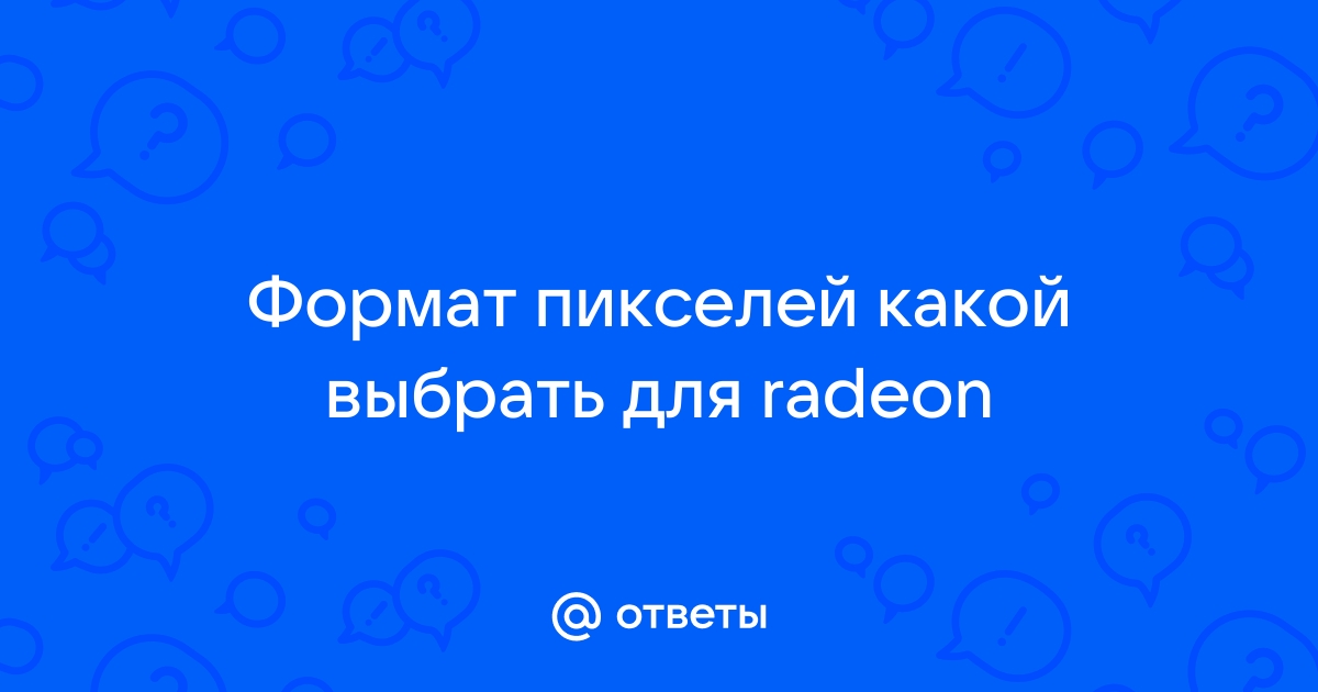 Формат пикселей какой выбрать для radeon