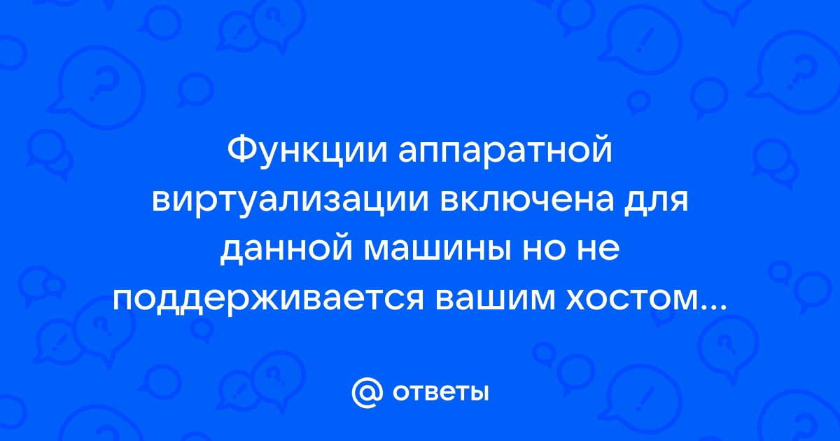 Функция аппаратной виртуализации включена но не поддерживается вашим хостом windows 10 virtualbox