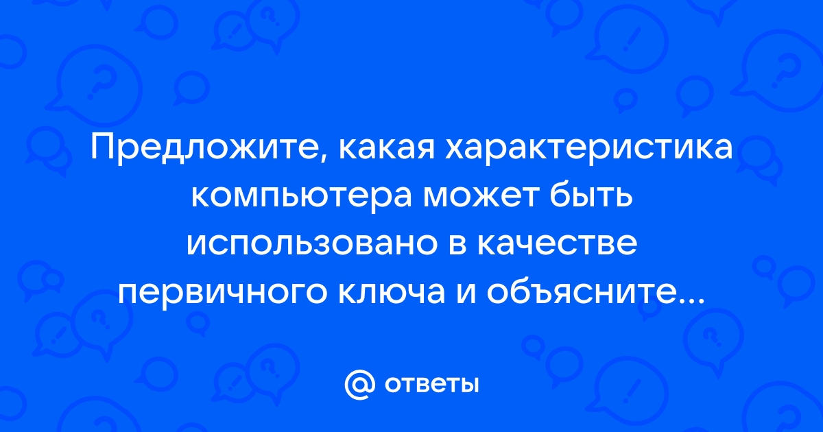 Какая характеристика компьютера может быть использовано в качестве первичного ключа