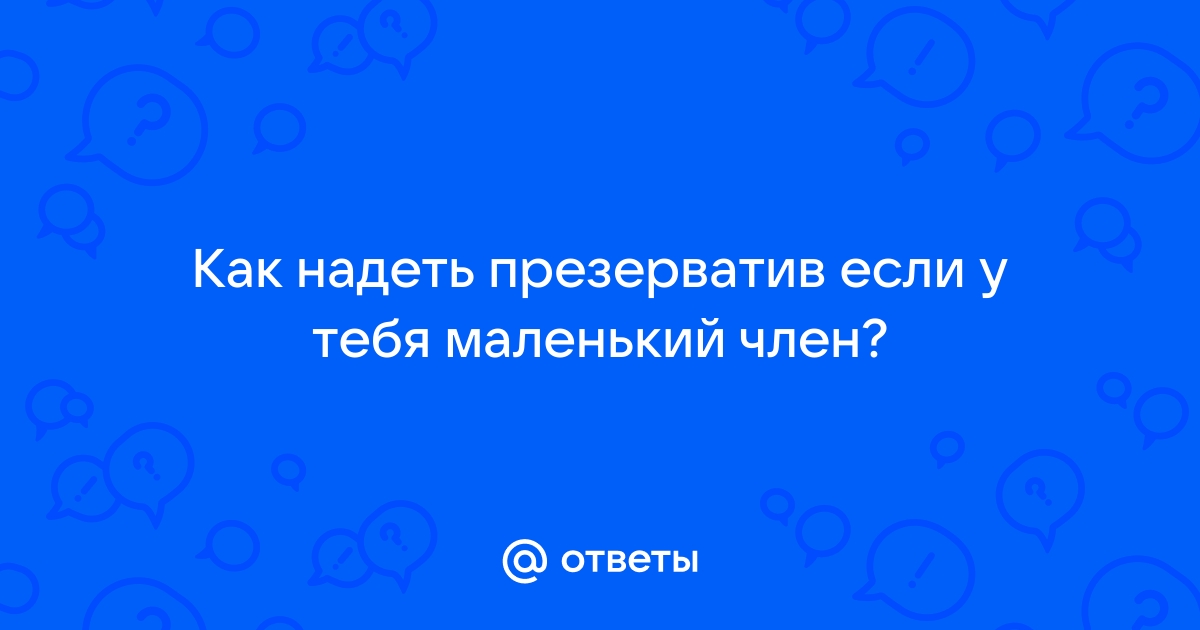 Как правильно подобрать презерватив: подробная инструкция