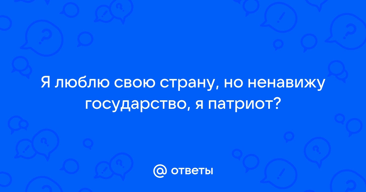 Я люблю эту страну но ненавижу государство кто сказал