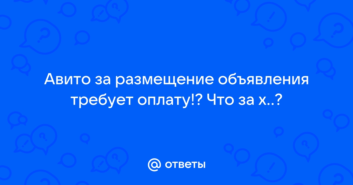 Ответы Mail.ru: Авито за размещение объявления требует оплату!? Что за х..?