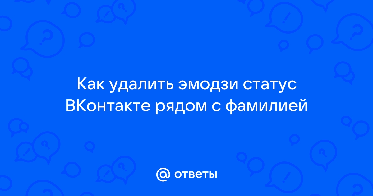 Ответы Mail.ru: Как удалить эмодзи статус ВКонтакте рядом с фамилией