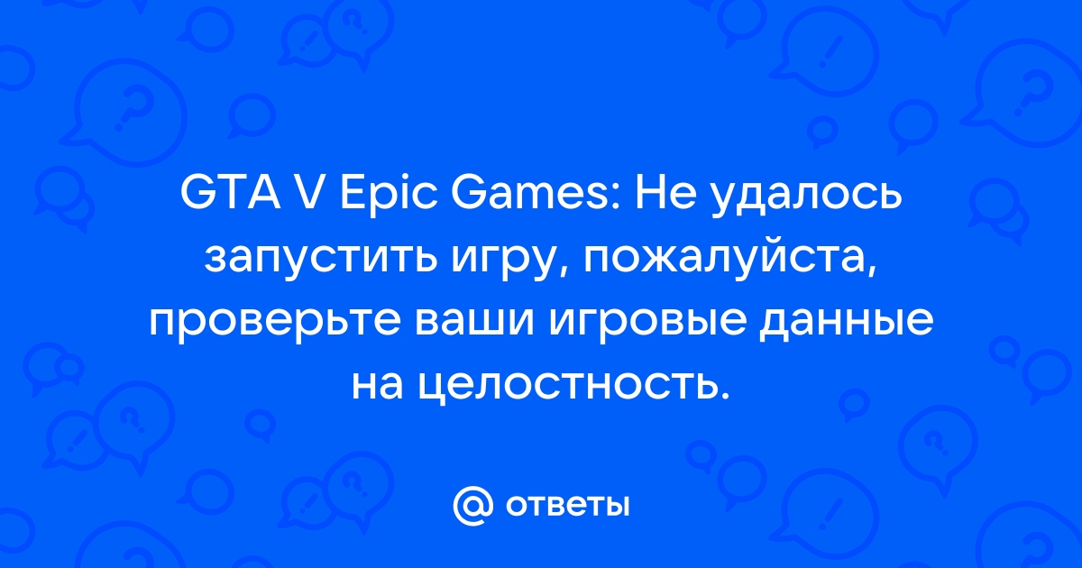 Не удалось запустить игру пожалуйста проверьте ваши игровые данные на целостность gta 5