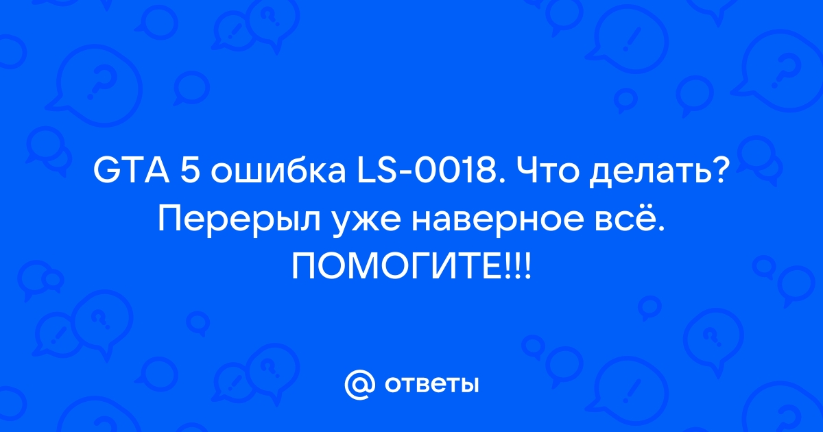 Ошибка запуска по gta 5 уже запущено код ошибки ls 0018