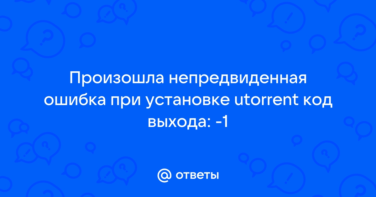 Произошла непредвиденная ошибка при установке utorrent код выхода 5