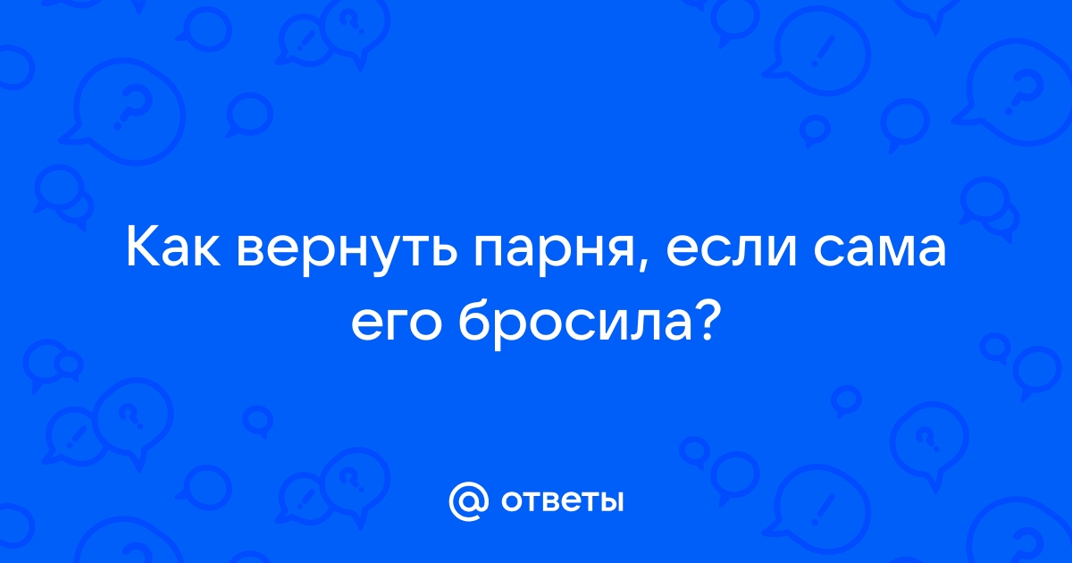 18 советов, как вернуть бывшего парня и сохранить его