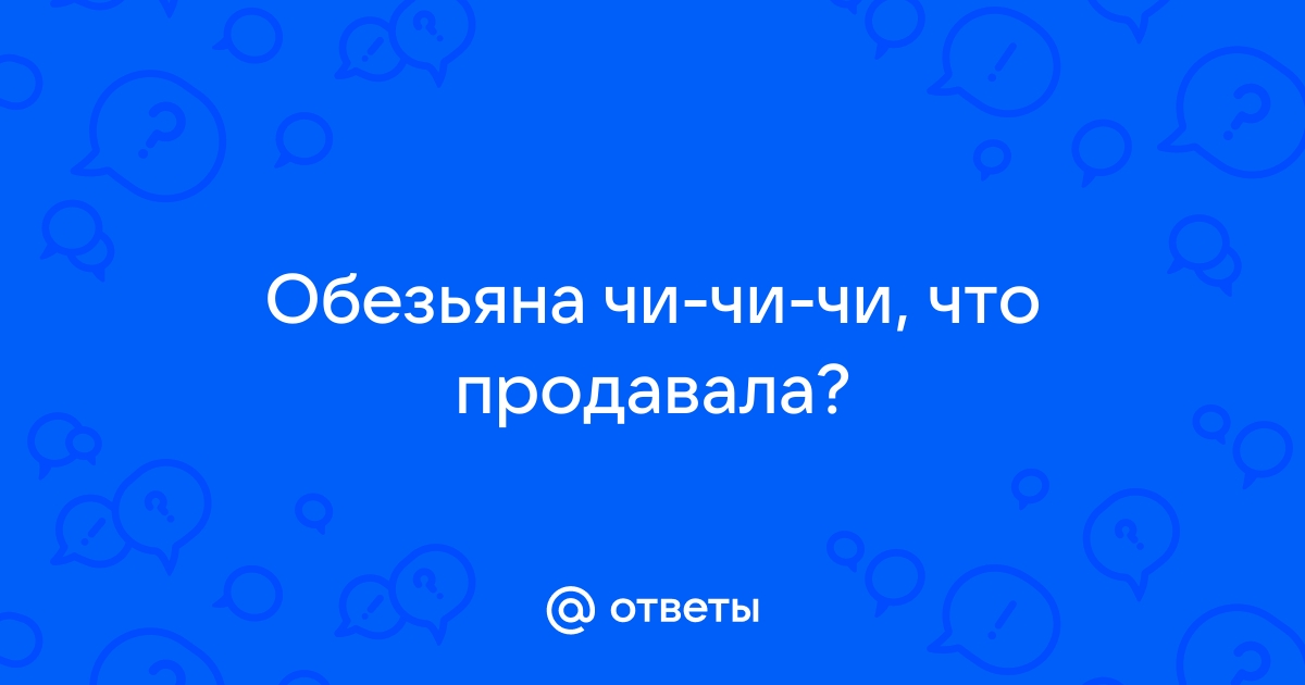 Обезьянка чичичи продавала кирпичи не успела все продать убежала под кровать