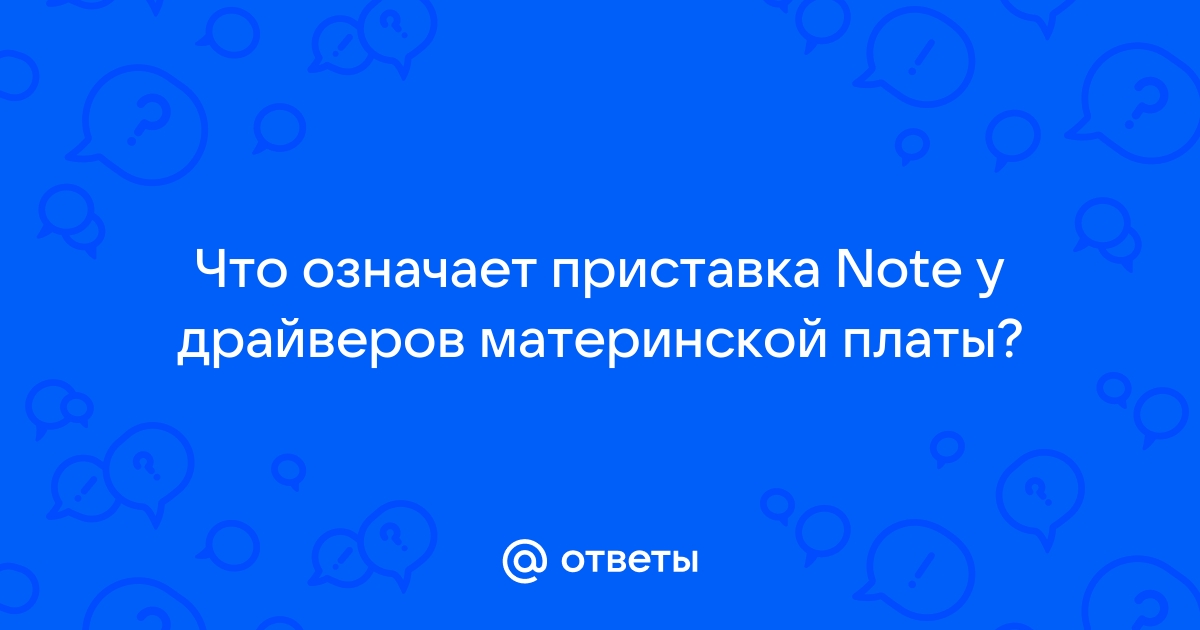 Что означает приставка note у драйверов материнской платы