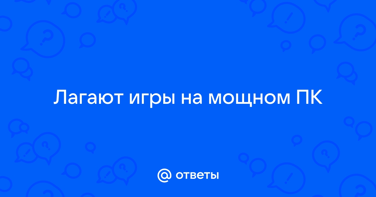 Что делать если комп мощный а игры лагают