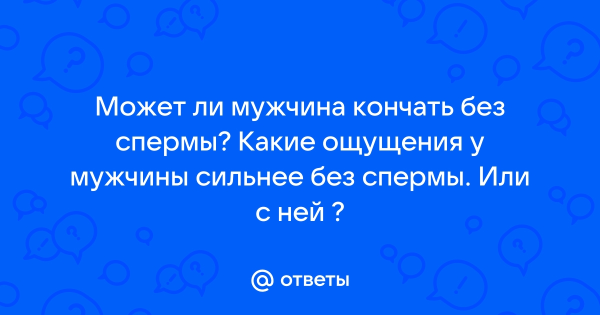 Отсутствие спермы при оргазме и счем это связано