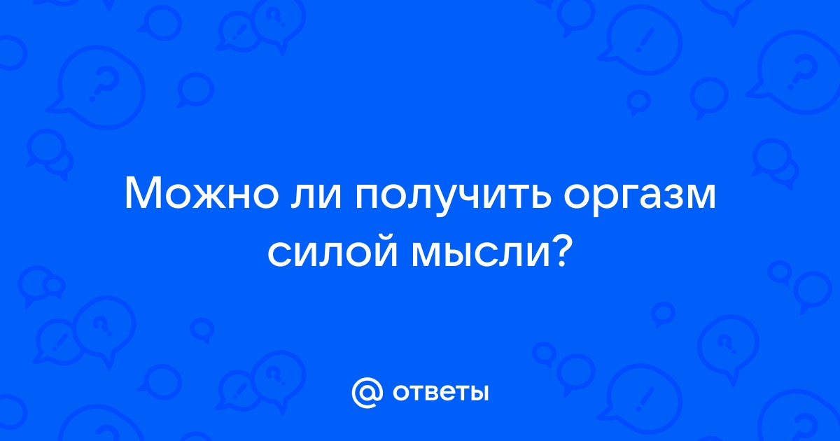 Кто может получить оргазм от мыслей?