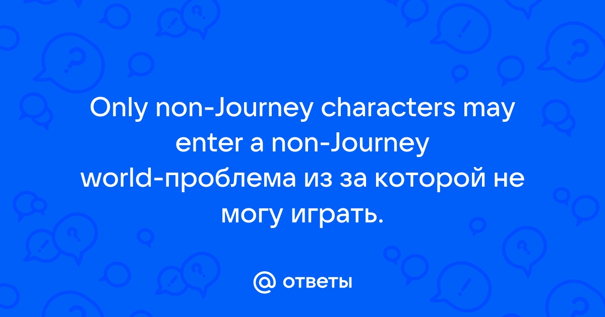 Only non journey characters may enter a non journey world что делать