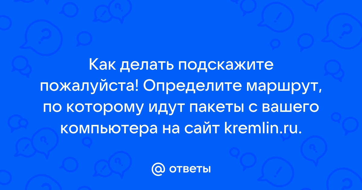 Определите маршрут по которому идут пакеты с вашего компьютера на сайт kremlin ru