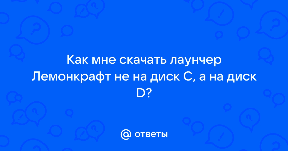 Ответы Mail.Ru: Как Мне Скачать Лаунчер Лемонкрафт Не На Диск С, А.