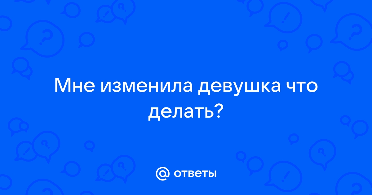 «Как смириться с тем, что любимая девушка тебе изменила?» — Яндекс Кью