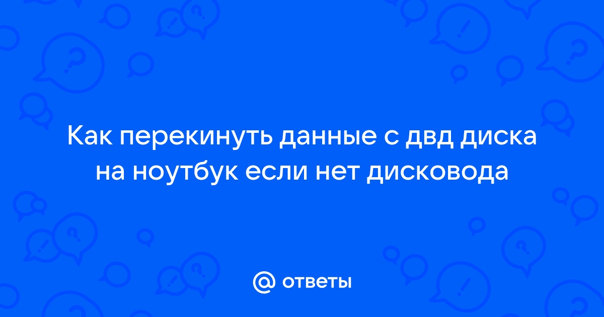 Ответы детейлинг-студия.рф: Как перекинуть данные с двд диска на ноутбук если нет дисковода