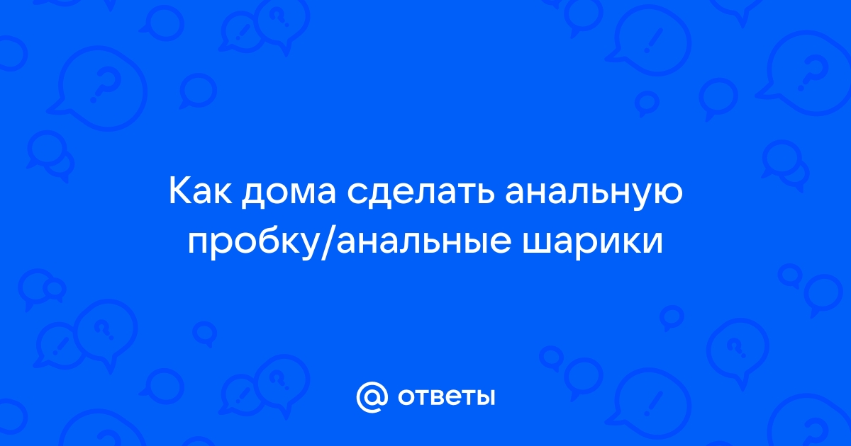 Как сделать самому анальную пробку? - КЛУБ ЛЮБИТЕЛЕЙ КЛИЗМ